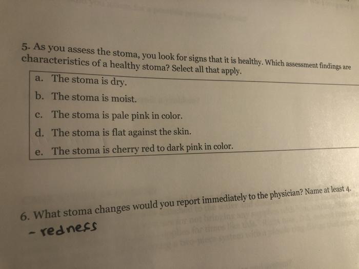 5. As you assess the stoma, you look for signs that it is healthy. Which assessment findings are characteristics of a healthy