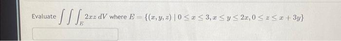 Evaluate \( \iiint_{E} 2 x z d V \) where \( E=\{(x, y, z) \mid 0 \leq x \leq 3, x \leq y \leq 2 x, 0 \leq z \leq x+3 y\} \)