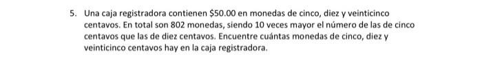 5. Una caja registradora contienen \( \$ 50.00 \) en monedas de cinco, diez y veinticinco centavos. En total son 802 monedas,