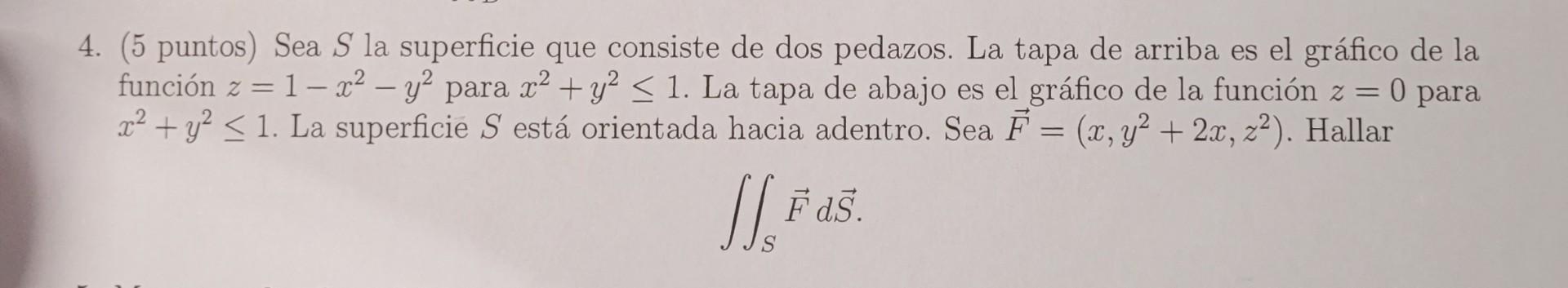 4. (5 puntos) Sea \( S \) la superficie que consiste de dos pedazos. La tapa de arriba es el gráfico de la función \( z=1-x^{