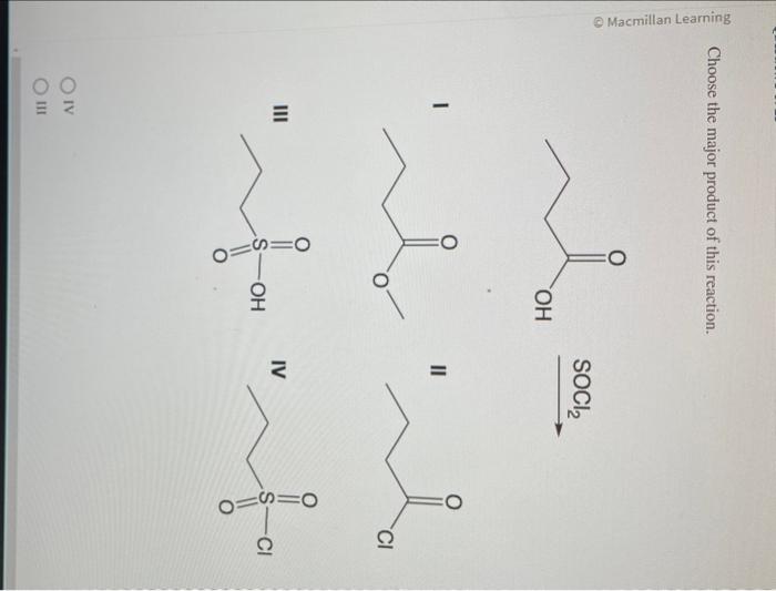 Choose the major product of this reaction.
\( \stackrel{\mathrm{SOCl}_{2}}{\longrightarrow} \)
I
II
III
IV