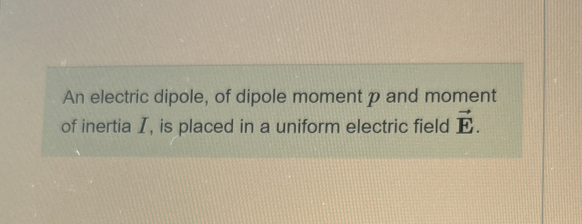 Solved An electric dipole, of dipole moment p ﻿and moment of | Chegg.com
