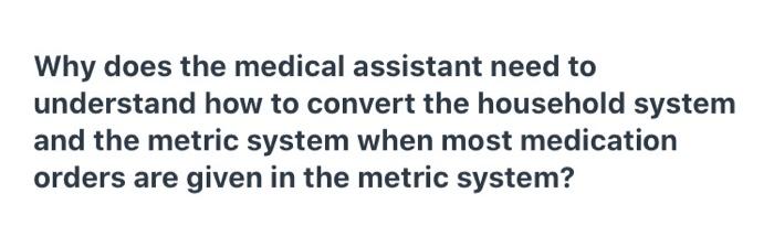 Why does the medical assistant need to understand how to convert the household system and the metric system when most medicat