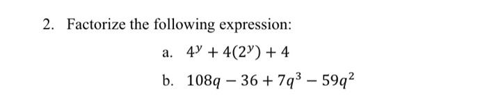 2. Factorize the following expression: a. \( 4^{y}+4\left(2^{y}\right)+4 \) b. \( 108 q-36+7 q^{3}-59 q^{2} \)