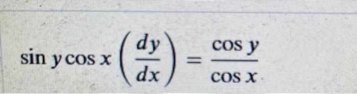 \( \sin y \cos x\left(\frac{d y}{d x}\right)=\frac{\cos y}{\cos x} \)