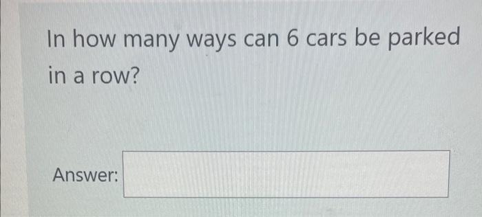 Solved In how many ways can 6 cars be parked in a row? | Chegg.com