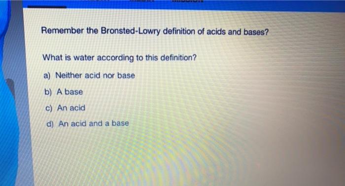 remember the bronsted-lowry definition of acids and bases what is water according to this definition