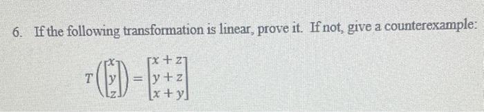 6. If the following transformation is linear, prove it. If not, give a counterexample:
\[
T\left(\left[\begin{array}{l}
x \\