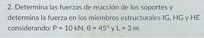 2. Determina las fuerzas de reacción de los soportes y determina la fuerza en los miembros estructurales IG, HG y HE consider