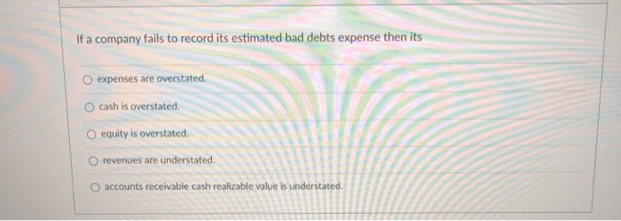 If A Company Fails To Record Estimated Bad Debts Expense Solved If a company fails to record its estimated bad debts | Chegg.com