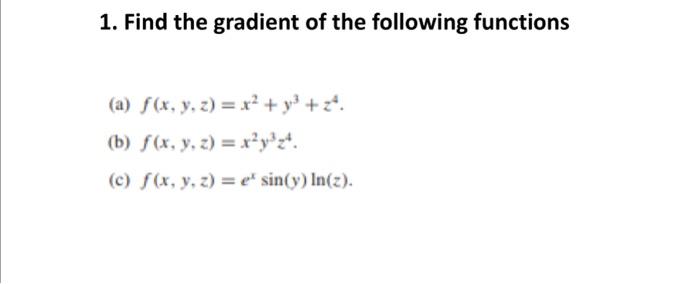 1. Find the gradient of the following functions (a) \( f(x, y, z)=x^{2}+y^{3}+z^{4} \). (b) \( f(x, y, z)=x^{2} y^{3} z^{4} \