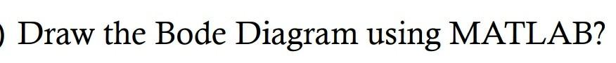 Solved O Draw the Bode Diagram using MATLAB? O Draw the | Chegg.com