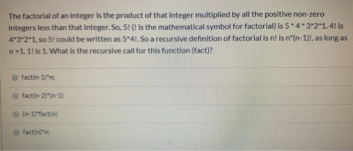 The factorial of an integer is the product of that integer multiplied by all the positive non-zero integers less than that in