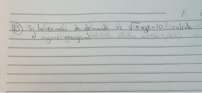 (D) Si la ecuación de demanda es \( \sqrt{x}+p=10 \) calcule al ingres marginal