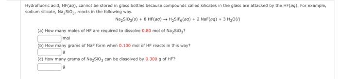 Hydrofluoric acid, HF(aq), cannot be stored in glass bottles because compounds called silicates in the glass are attacked by 