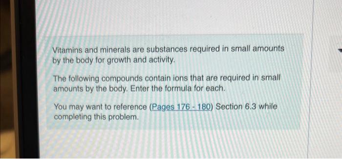 Vitamins and minerals are substances required in small amounts by the body for growth and activity.

The following compounds 