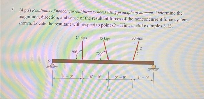3. (4 pts) Resultants of nonconcurrent force systems using principle of moment. Determine the magnitude, direction, and sense
