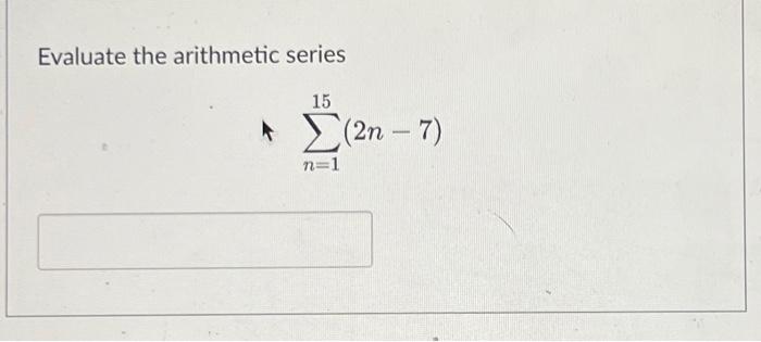 Solved Evaluate the arithmetic series ∑n=115(2n−7) | Chegg.com