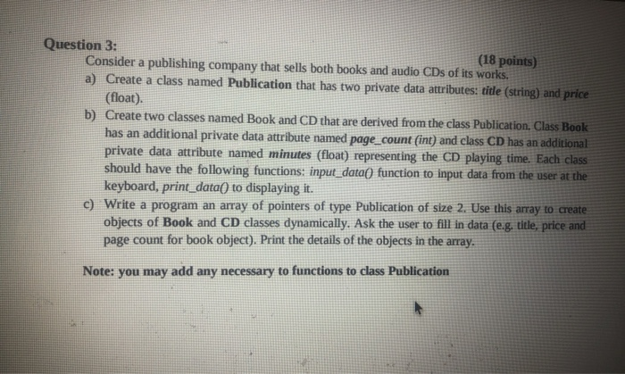 Question 3: Consider a publishing company that sells both books and audio CDs of its works. (18 points) a) Create a class nam