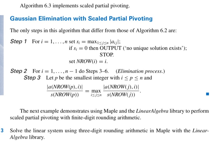 Algorithm 6.3 implements scaled partial pivoting. Gaussian Elimination with Scaled Partial Pivoting The only steps in this al