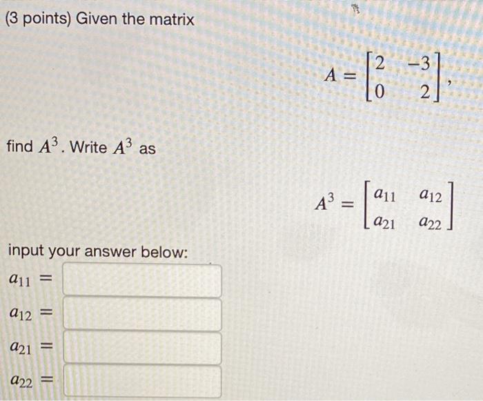 Solved (3 points) Given the matrix 2 -3 A= 0 2 find A3.Write | Chegg.com
