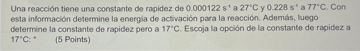 Una reacción tiene una constante de rapidez de \( 0.000122 \mathrm{~s}^{-1} \) a \( 27^{\circ} \mathrm{C} \) y \( 0.228 \math