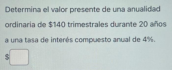 Determina el valor presente de una anualidad ordinaria de \( \$ 140 \) trimestrales durante 20 años a una tasa de interés com