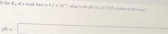 Solved If the Kb of a weak base is 4.3×10−6, what is the pH | Chegg.com