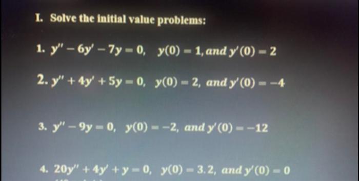 I. Solve the initial value problems: 1. \( y^{\prime \prime}-6 y^{\prime}-7 y=0, \quad y(0)=1 \), and \( y^{\prime}(0)=2 \) 2