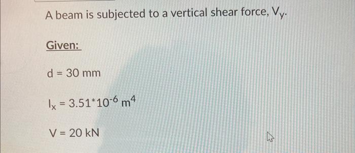 A beam is subjected to a vertical shear force, \( V_{y} \).
Given:
\[
\begin{array}{l}
d=30 \mathrm{~mm} \\
\mathrm{I}_{\math