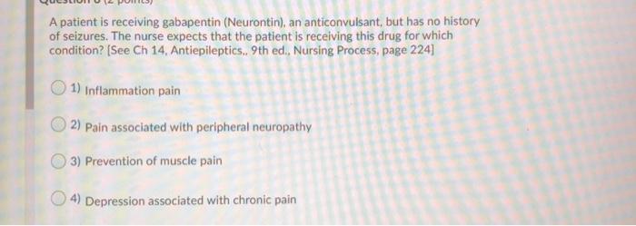 A patient is receiving gabapentin (Neurontin), an anticonvulsant, but has no history of seizures. The nurse expects that the