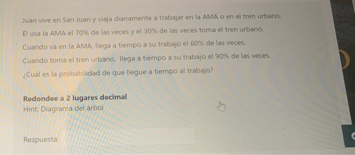 Juan vive en San Juan y viaja diariamente a trabajar en la AMA o en el tren urbano. El usa la AMA el 70% de las veces y el 30