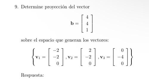 9. Determine proyección del vector \[ \mathbf{b}=\left[\begin{array}{l} 4 \\ 4 \\ 1 \end{array}\right] \] sobre el espacio qu