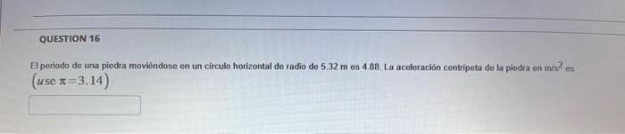 El periodo de una piedra moviéndose en un circulo horizontal de radio de \( 5.32 \mathrm{~m} \) es \( 4.88 \), La aceleración