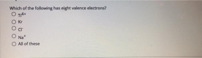 Solved Which Of The Following Has Eight Valence Electrons? O | Chegg.com