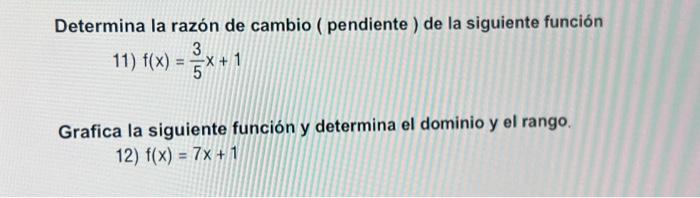 Determina la razón de cambio ( pendiente) de la siguiente función 11) \( f(x)=\frac{3}{5} x+1 \) Grafica la siguiente función