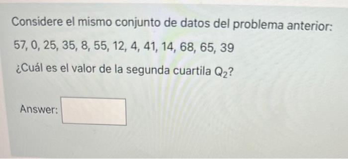 Considere el mismo conjunto de datos del problema anterior: \[ 57,0,25,35,8,55,12,4,41,14,68,65,39 \] ¿Cuál es el valor de la