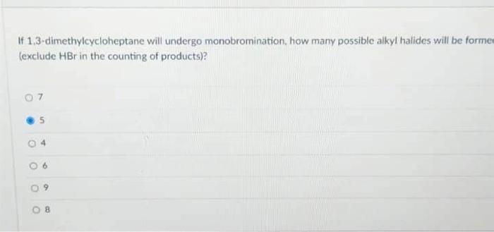 If 1,3 -dimethylcycloheptane will undergo monobromination, how many possible alkyI halides will be forme (exclude HBr in the 