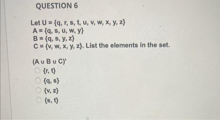 Let \( U=\{q, r, s, t, u, v, w, x, y, z\} \) \( A=\{q, s, u, w, y\} \) \( B=\{q, s, y, z\} \) \( C=\{v, w, x, y, z\} \). List