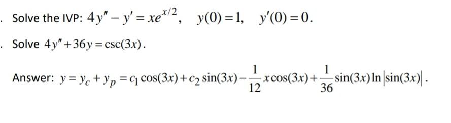 the IVP: \( 4 y^{\prime \prime}-y^{\prime}=x e^{x / 2}, \quad y(0)=1, \quad y^{\prime}(0)=0 \) \[ 4 y^{\prime \prime}+36 y=\c