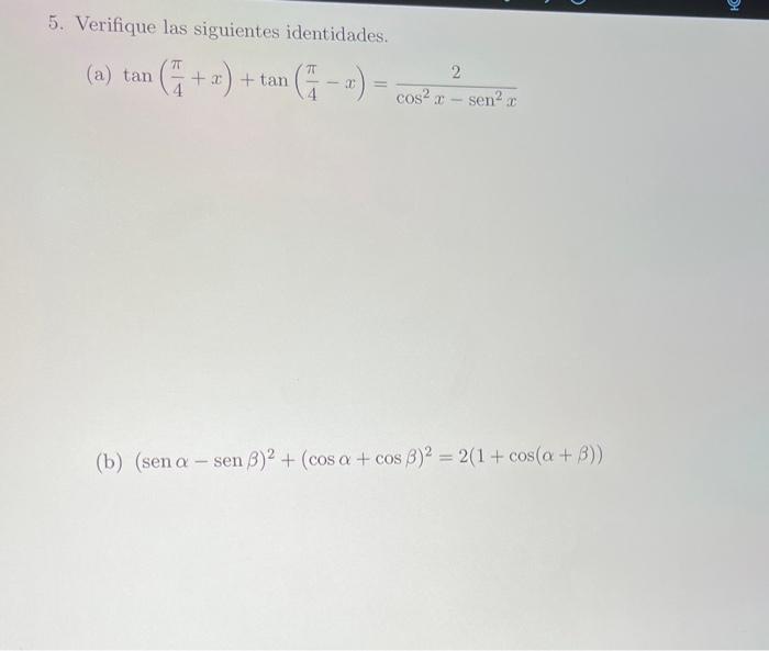 5. Verifique las siguientes identidades. (a) \( \tan \left(\frac{\pi}{4}+x\right)+\tan \left(\frac{\pi}{4}-x\right)=\frac{2}{