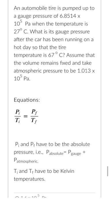 An automobile tire is pumped up to
a gauge pressure of 6.8514 x
105 Pa when the temperature is
27° C. What is its gauge press