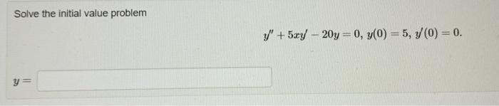 Solve the initial value problem \[ y^{\prime \prime}+5 x y^{\prime}-20 y=0, y(0)=5, y^{\prime}(0)=0 \] \[ y= \]