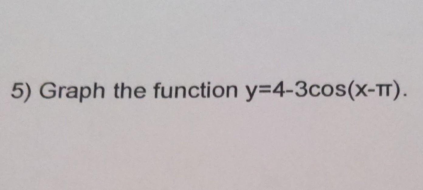 Solved 5) Graph the function y=4-3cos(X-TT) | Chegg.com