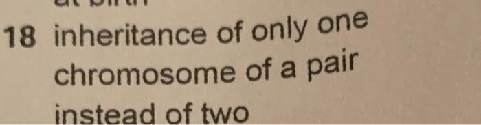 18 inheritance of only one chromosome of a pair instead of two