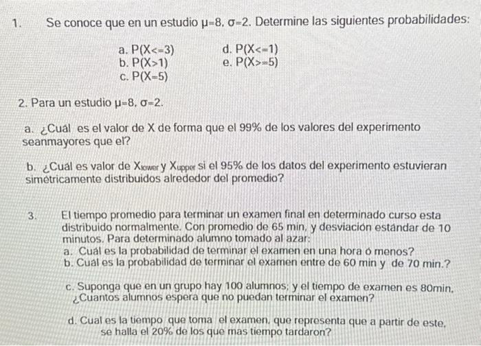 Se conoce que en un estudio \( \mu=8, \sigma=2 \). Determine las siguientes probabilidades: a. \( P(X<=3) \) d. \( P(X<-1) \)