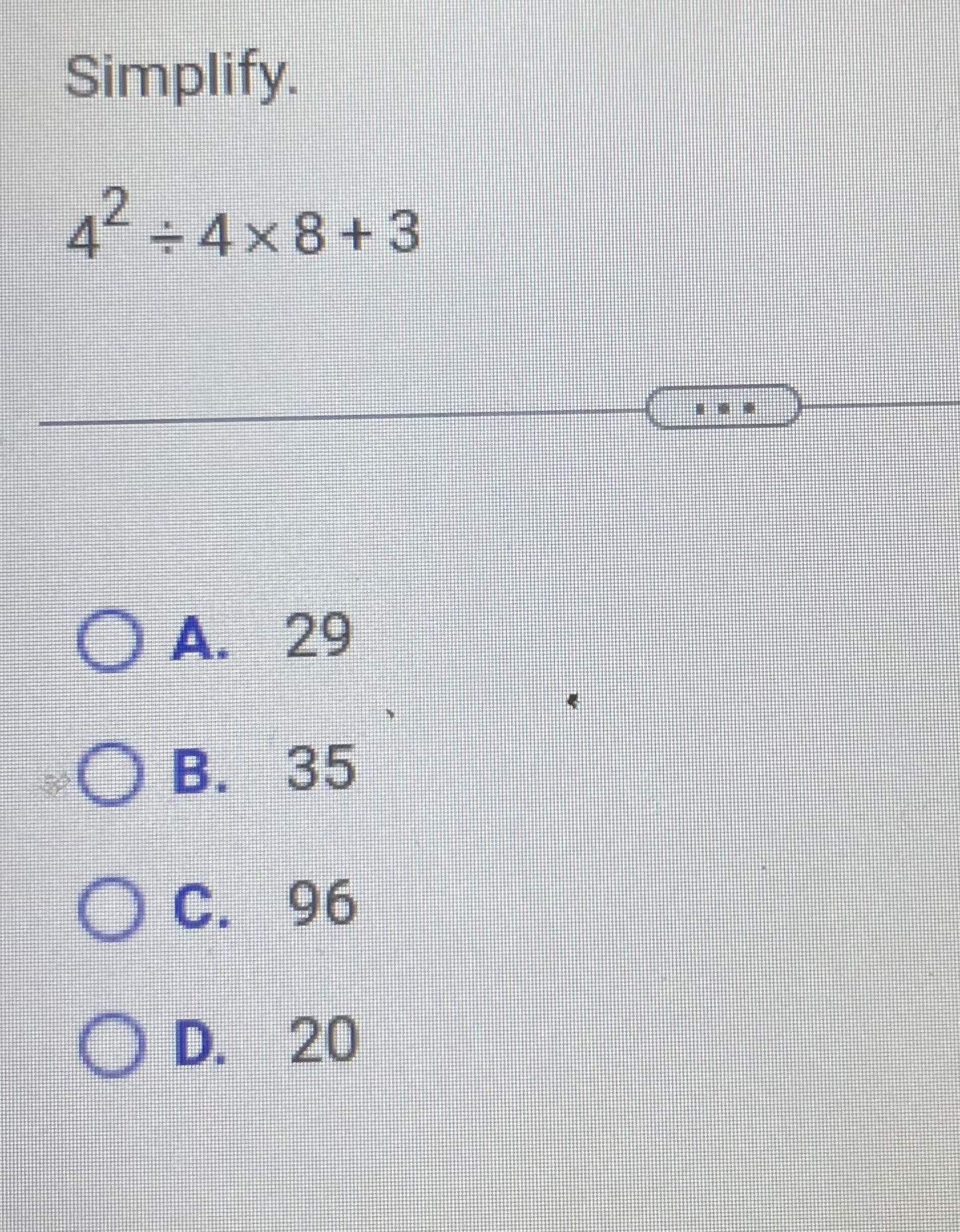 Simplify. 42÷4×8+3 ﻿A. 29 ﻿B. 35 ﻿C. 96 ﻿D. 20 | Chegg.com