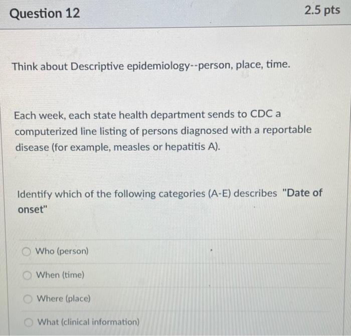 Question 12 2.5 pts Think about Descriptive epidemiology--person, place, time. Each week, each state health department sends