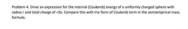 Problem 4. Drive an expression for the internal (Coulomb) energy of a uniformly charged sphere with radius r and total charge