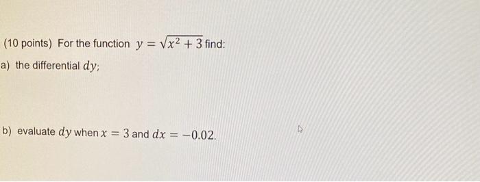 (10 points) For the function \( y=\sqrt{x^{2}+3} \) find:
a) the differential \( d y \);
b) evaluate \( d y \) when \( x=3 \)